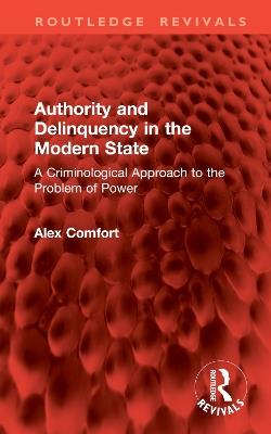 Authority and Delinquency in the Modern State: A Criminological Approach to the Problem of Power - Alex Comfort - cover
