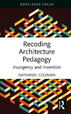 Recoding Architecture Pedagogy: Insurgency and Invention - Nathaniel Coleman - cover