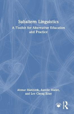 Subaltern Linguistics: A Toolkit for Alternative Education and Practice - Ahmar Mahboob,Aurelie Mallet,Lee Cheng Koay - cover