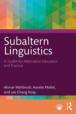 Subaltern Linguistics: A Toolkit for Alternative Education and Practice - Ahmar Mahboob,Aurelie Mallet,Lee Cheng Koay - cover