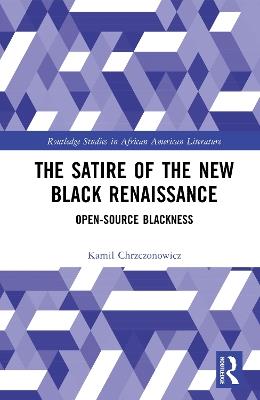 The Satire of the New Black Renaissance: Open-Source Blackness - Kamil Chrzczonowicz - cover