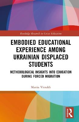 Embodied Educational Experience Among Ukrainian Displaced Students: Methodological Insights into Education During Forced Migration - Mariia Vitrukh - cover