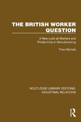 The British Worker Question: A New Look at Workers and Productivity in Manufacturing - Theo Nichols - cover