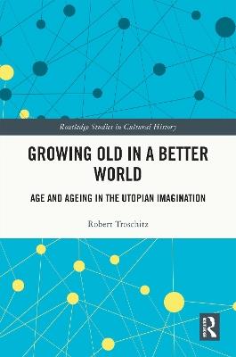 Growing Old in a Better World: Age and Ageing in the Utopian Imagination - Robert Troschitz - cover