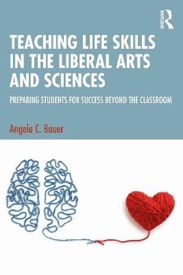 Teaching Life Skills in the Liberal Arts and Sciences: Preparing Students for Success Beyond the Classroom - Angela C. Bauer - cover