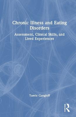 Chronic Illness and Eating Disorders: Assessment, Clinical Skills, and Lived Experiences - Tamie Gangloff - cover
