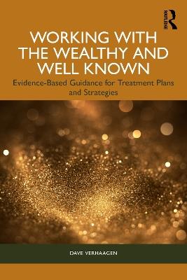 Working with the Wealthy and Well Known: Evidence-Based Guidance for Treatment Plans and Strategies - Dave Verhaagen - cover