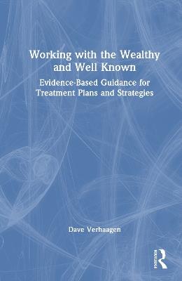 Working with the Wealthy and Well Known: Evidence-Based Guidance for Treatment Plans and Strategies - Dave Verhaagen - cover