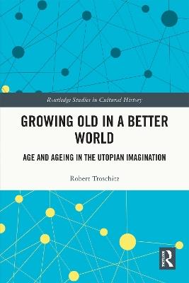 Growing Old in a Better World: Age and Ageing in the Utopian Imagination - Robert Troschitz - cover