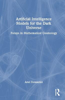 Artificial Intelligence Models for the Dark Universe: Forays in Mathematical Cosmology - Ariel Fernández - cover