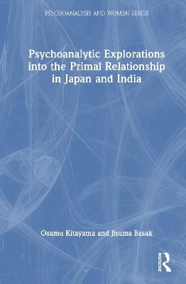 Psychoanalytic Explorations into the Primal Relationship in Japan and India - Osamu Kitayama,Jhuma Basak - cover