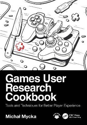 Games User Research Cookbook: Tools and Techniques for Better Player Experience - Michał Mycka - cover