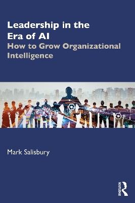 Leadership in the Era of AI: How to Grow Organizational Intelligence - Mark Salisbury - cover