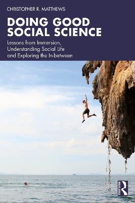 Doing Good Social Science: Lessons from Immersion, Understanding Social Life and Exploring the In-between - Christopher R. Matthews - cover