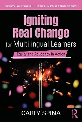 Igniting Real Change for Multilingual Learners: Equity and Advocacy in Action - Carly Spina - cover