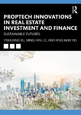 PropTech Innovations in Real Estate Investment and Finance: Sustainable Futures - Yishuang Xu,Leo Ming-yan Lo,Andy King-man Yiu - cover