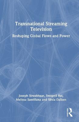 Transnational Streaming Television: Reshaping Global Flows and Power - Joseph Straubhaar,Swapnil Rai,Melissa Santillana - cover