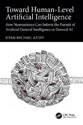 Toward Human-Level Artificial Intelligence: How Neuroscience Can Inform the Pursuit of Artificial General Intelligence or General AI - Eitan Michael Azoff - cover