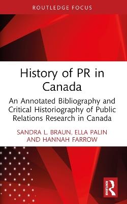 History of PR in Canada: An Annotated Bibliography and Critical Historiography of Public Relations Research in Canada - Sandra L. Braun,Ella Palin,Hannah Farrow - cover