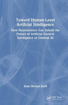 Toward Human-Level Artificial Intelligence: How Neuroscience Can Inform the Pursuit of Artificial General Intelligence or General AI - Eitan Michael Azoff - cover