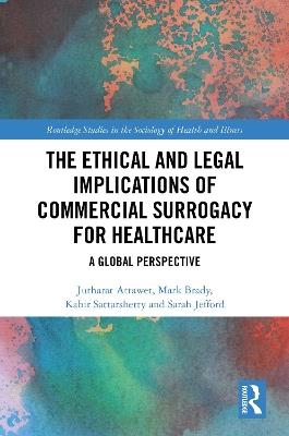 The Ethical and Legal Implications of Commercial Surrogacy for Healthcare: A Global Perspective - Jutharat Attawet,Mark Brady,Kabir Sattarshetty - cover