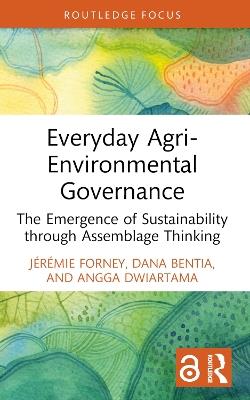 Everyday Agri-Environmental Governance: The Emergence of Sustainability through Assemblage Thinking - Jérémie Forney,Dana Bentia,Angga Dwiartama - cover