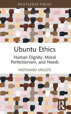 Ubuntu Ethics: Human Dignity, Moral Perfectionism, and Needs - Motsamai Molefe - cover