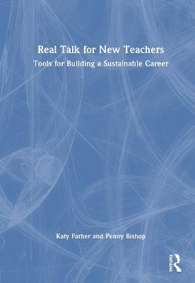 Real Talk for New Teachers: Tools for Building a Sustainable Career - Katy Farber,Penny Bishop - cover