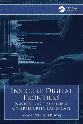 Insecure Digital Frontiers: Navigating the Global Cybersecurity Landscape - Akashdeep Bhardwaj - cover