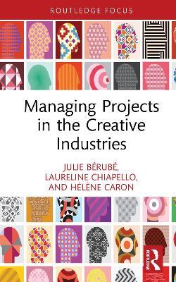 Managing Projects in the Creative Industries - Julie Bérubé,Laureline Chiapello,Hélène Caron - cover