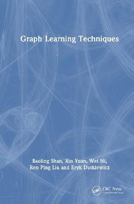 Graph Learning Techniques - Baoling Shan,Xin Yuan,Wei Ni - cover