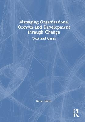Managing Organizational Growth and Development through Change: Text and Cases - Ratan Raina - cover
