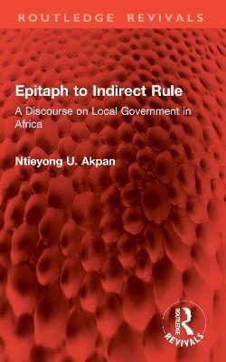 Epitaph to Indirect Rule: A Discourse on Local Government in Africa - Ntieyong U. Akpan - cover