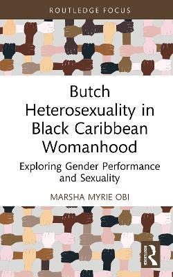 Butch Heterosexuality in Black Caribbean Womanhood: Exploring Gender Performance and Sexuality - Marsha Myrie Obi - cover