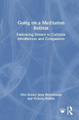 Going on a Meditation Retreat: Embracing Silence to Cultivate Mindfulness and Compassion - Frits Koster,Jetty Heynekamp,Victoria Norton - cover
