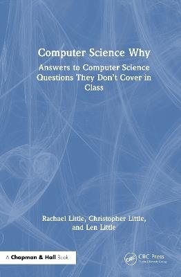 Computer Science Why: Answers to Computer Science Questions They Don’t Cover in Class - Rachael Little,Christopher Little,Len Little - cover