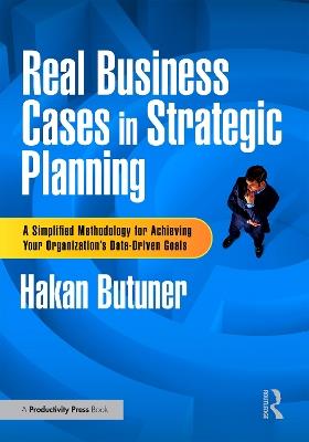Real Business Cases in Strategic Planning: A Simplified Methodology for Achieving Your Organization's Data-Driven Goals - Hakan Butuner - cover