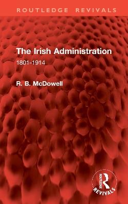 The Irish Administration: 1801-1914 - R. B. McDowell - cover