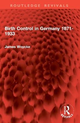 Birth Control in Germany 1871-1933 - James Woycke - cover