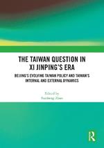 The Taiwan Question in Xi Jinping’s Era: Beijing’s Evolving Taiwan Policy and Taiwan’s Internal and External Dynamics