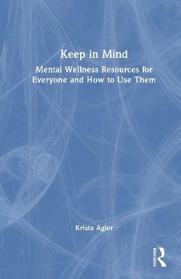 Keep in Mind: Mental Wellness Resources for Everyone and How to Use Them - Krista Agler - cover