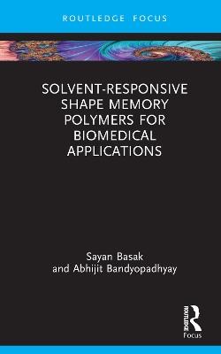 Solvent-Responsive Shape Memory Polymers for Biomedical Applications - Sayan Basak,Abhijit Bandyopadhyay - cover