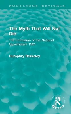 The Myth That Will Not Die: The Formation of the National Government 1931 - Humphry Berkeley - cover