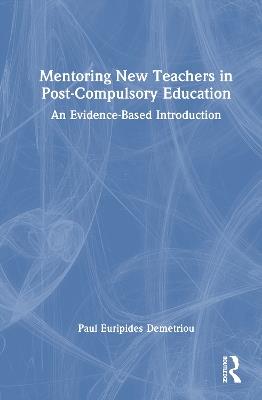Mentoring New Teachers in Post-Compulsory Education: An Evidence-Based Introduction - Paul Euripides Demetriou - cover