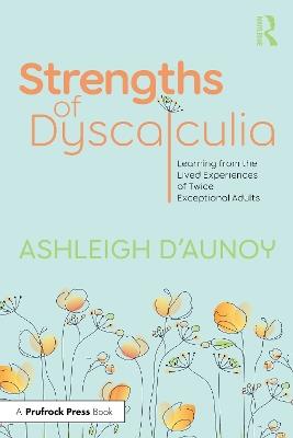Strengths of Dyscalculia: Learning from the Lived Experiences of Twice Exceptional Adults - Ashleigh D'Aunoy - cover
