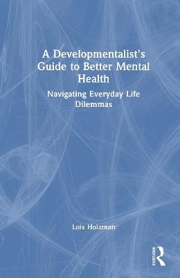 A Developmentalist's Guide to Better Mental Health: Navigating Everyday Life Dilemmas - Lois Holzman - cover
