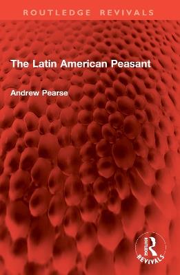 The Latin American Peasant - Andrew Pearse - cover