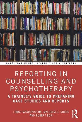 Reporting in Counselling and Psychotherapy: A Trainee's Guide to Preparing Case Studies and Reports - Linda Papadopoulos,Malcolm Cross,Robert Bor - cover