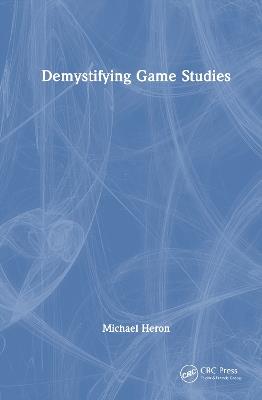 Demystifying Game Studies - Michael Heron - cover