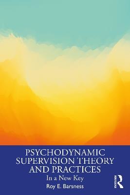 Psychodynamic Supervision Theory and Practices: In a New Key - Roy E. Barsness - cover